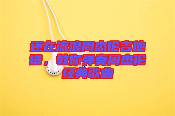 還在流浪周杰倫吉他譜，教你彈奏周杰倫經(jīng)典歌曲