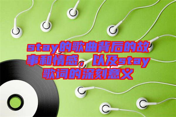 stay的歌曲背后的故事和情感，以及stay歌詞的深刻意義