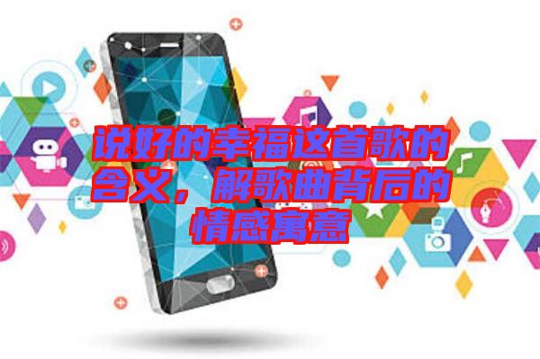 說(shuō)好的幸福這首歌的含義，解歌曲背后的情感寓意