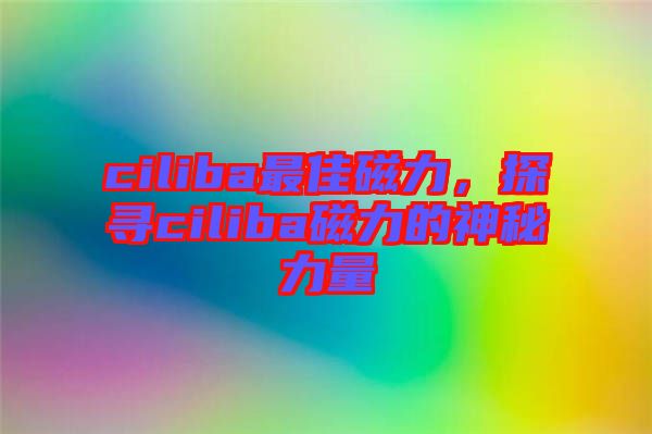 ciliba最佳磁力，探尋ciliba磁力的神秘力量