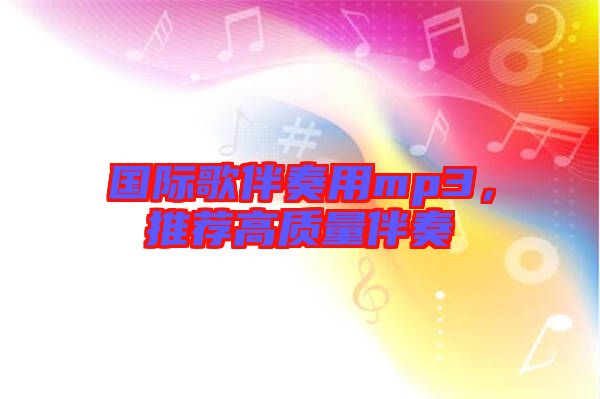 國際歌伴奏用mp3，推薦高質(zhì)量伴奏