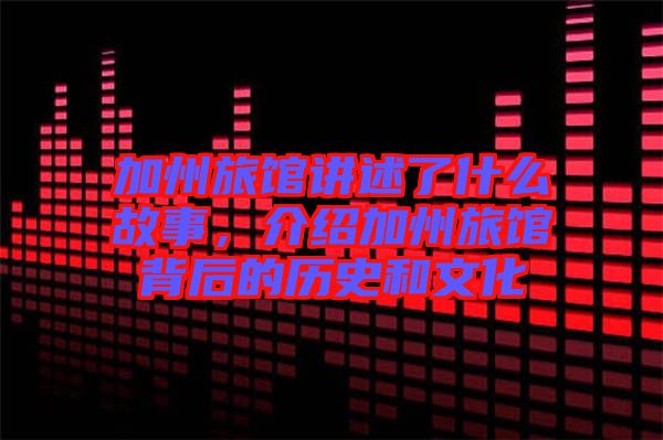 加州旅館講述了什么故事，介紹加州旅館背后的歷史和文化