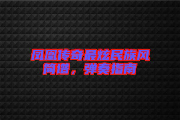 鳳凰傳奇最炫民族風簡譜，彈奏指南