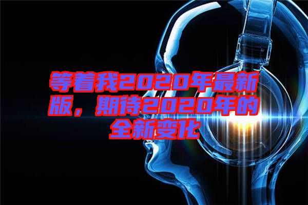 等著我2020年最新版，期待2020年的全新變化