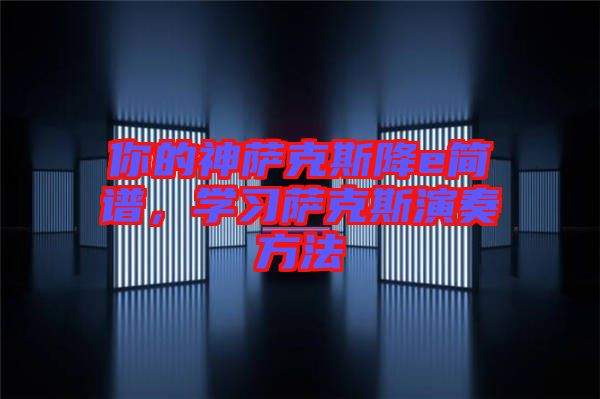 你的神薩克斯降e簡(jiǎn)譜，學(xué)習(xí)薩克斯演奏方法