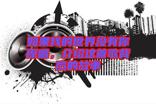 如果我的世界沒(méi)有你原唱，介紹這首歌背后的故事