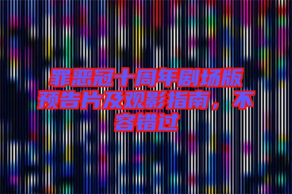 罪惡冠十周年劇場版預(yù)告片及觀影指南，不容錯過