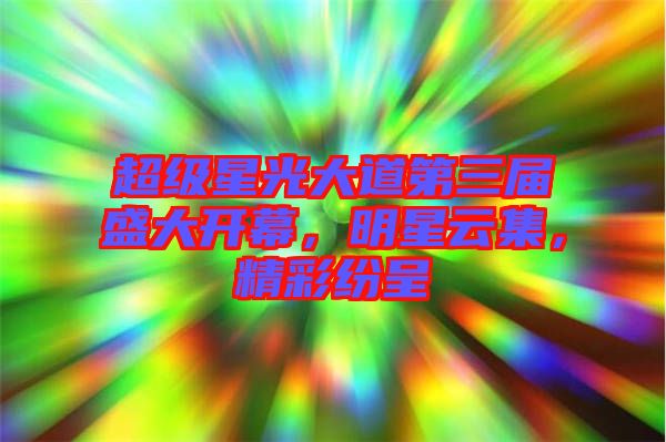 超級星光大道第三屆盛大開幕，明星云集，精彩紛呈