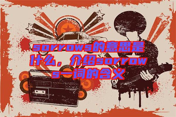 sorrows的意思是什么，介紹sorrows一詞的含義