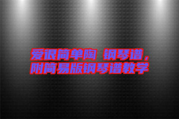 愛很簡(jiǎn)單陶喆鋼琴譜，附簡(jiǎn)易版鋼琴譜教學(xué)