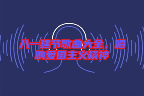 八一建節(jié)歌曲大全，唱響愛(ài)國(guó)主義精神