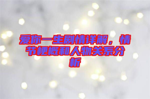 愛你一生劇情詳解，情節(jié)梗概和人物關(guān)系分析