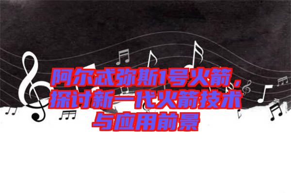 阿爾忒彌斯1號(hào)火箭，探討新一代火箭技術(shù)與應(yīng)用前景