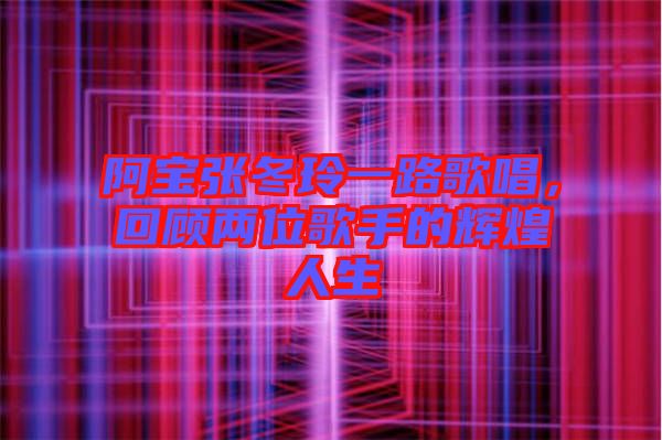 阿寶張冬玲一路歌唱，回顧兩位歌手的輝煌人生