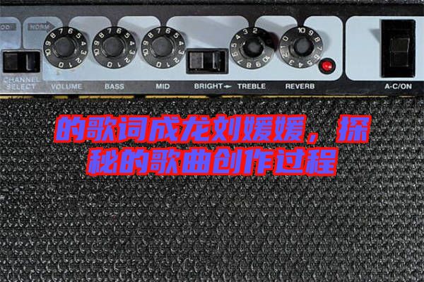 的歌詞成龍劉媛媛，探秘的歌曲創(chuàng)作過程