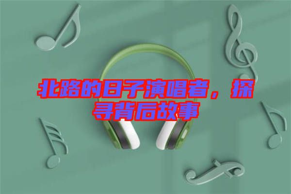 北路的日子演唱者，探尋背后故事