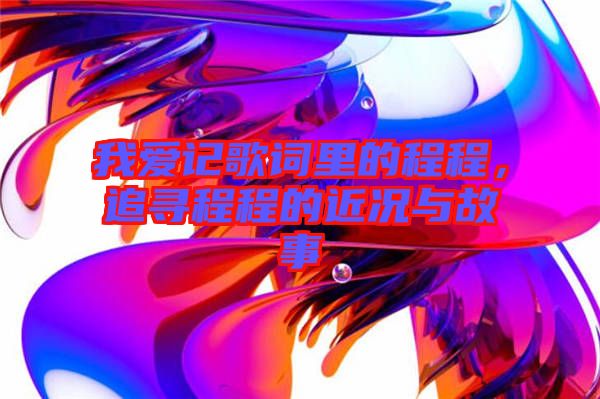 我愛記歌詞里的程程，追尋程程的近況與故事