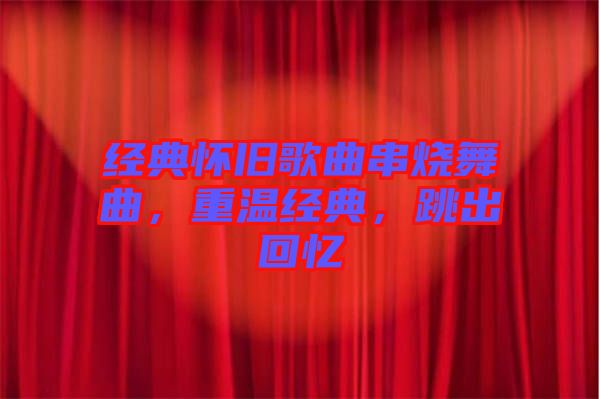 經(jīng)典懷舊歌曲串燒舞曲，重溫經(jīng)典，跳出回憶