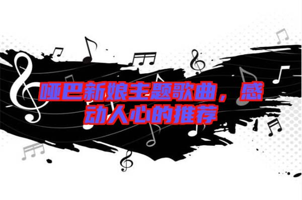 啞巴新娘主題歌曲，感動(dòng)人心的推薦