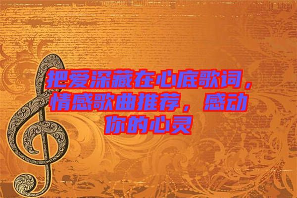 把愛深藏在心底歌詞，情感歌曲推薦，感動你的心靈