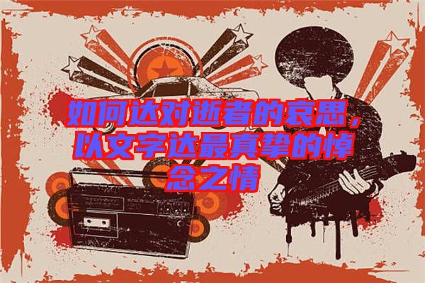 如何達(dá)對(duì)逝者的哀思，以文字達(dá)最真摯的悼念之情