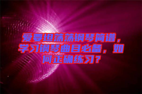 愛要坦蕩蕩鋼琴簡譜，學(xué)習(xí)鋼琴曲目必備，如何正確練習(xí)？