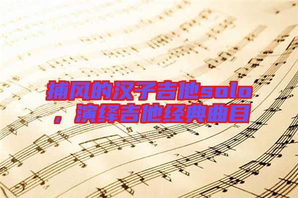 捕風(fēng)的漢子吉他solo，演繹吉他經(jīng)典曲目