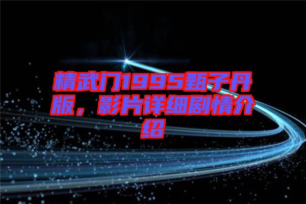 精武門1995甄子丹版，影片詳細(xì)劇情介紹