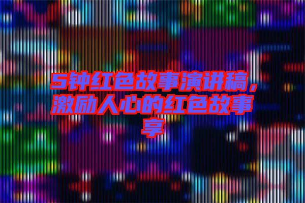 5鐘紅色故事演講稿，激勵(lì)人心的紅色故事享