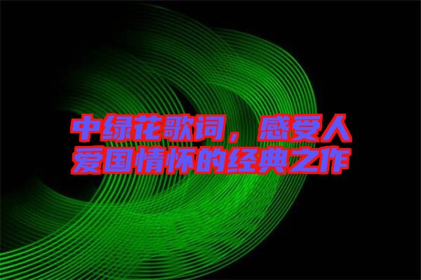 中綠花歌詞，感受人愛國(guó)情懷的經(jīng)典之作