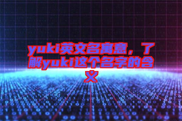 yuki英文名寓意，了解yuki這個(gè)名字的含義