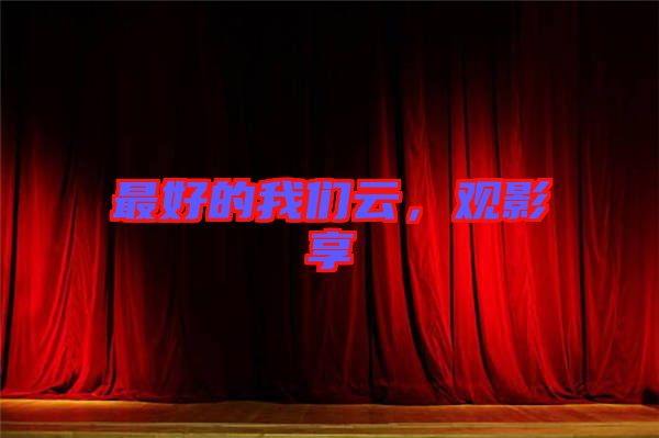 最好的我們云，觀影享