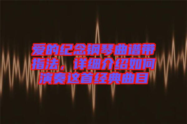愛的紀念鋼琴曲譜帶指法，詳細介紹如何演奏這首經典曲目