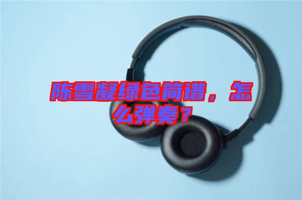 陳雪凝綠色簡譜，怎么彈奏？