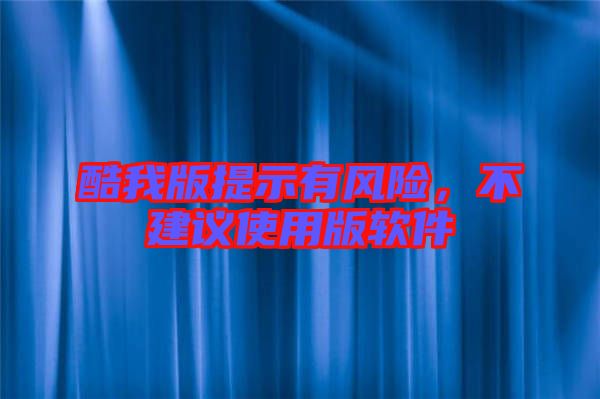 酷我版提示有風(fēng)險，不建議使用版軟件