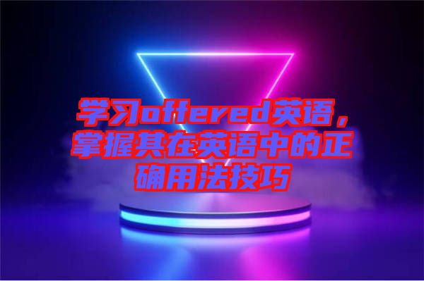 學(xué)習(xí)offered英語，掌握其在英語中的正確用法技巧