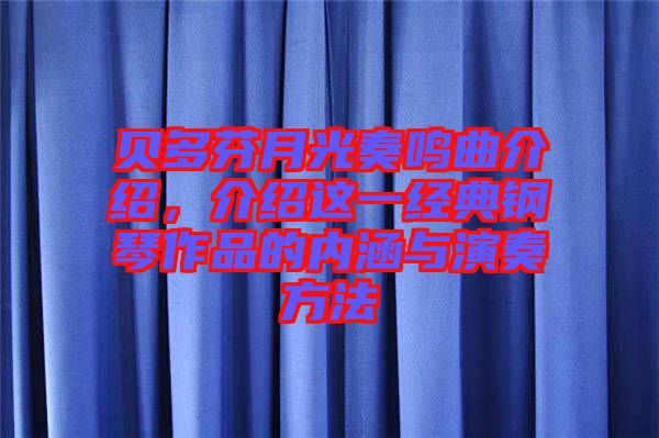 貝多芬月光奏鳴曲介紹，介紹這一經(jīng)典鋼琴作品的內(nèi)涵與演奏方法