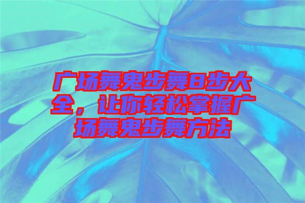 廣場(chǎng)舞鬼步舞8步大全，讓你輕松掌握廣場(chǎng)舞鬼步舞方法