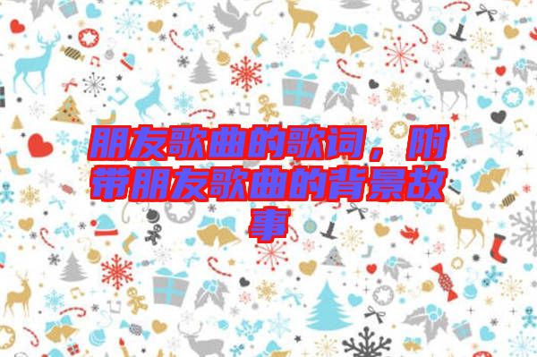 朋友歌曲的歌詞，附帶朋友歌曲的背景故事