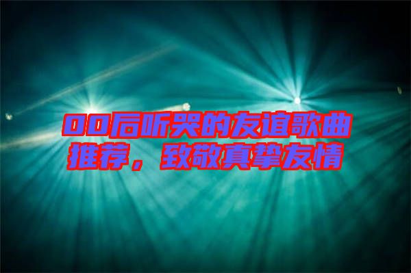 00后聽哭的友誼歌曲推薦，致敬真摯友情