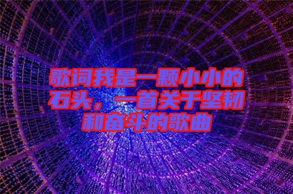歌詞我是一顆小小的石頭，一首關于堅韌和奮斗的歌曲
