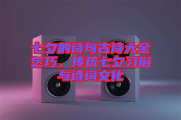 七夕的詩句古詩大全乞巧，傳統(tǒng)七夕習(xí)俗與詩詞文化