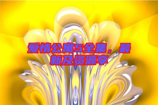 愛情公寓5全集，最新及資源享
