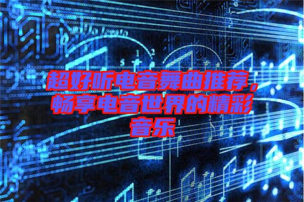 超好聽電音舞曲推薦，暢享電音世界的精彩音樂