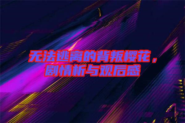 無法逃離的背叛櫻花，劇情析與觀后感