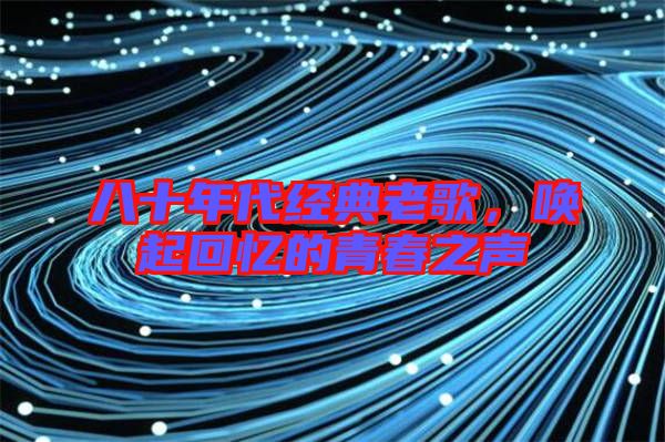 八十年代經(jīng)典老歌，喚起回憶的青春之聲