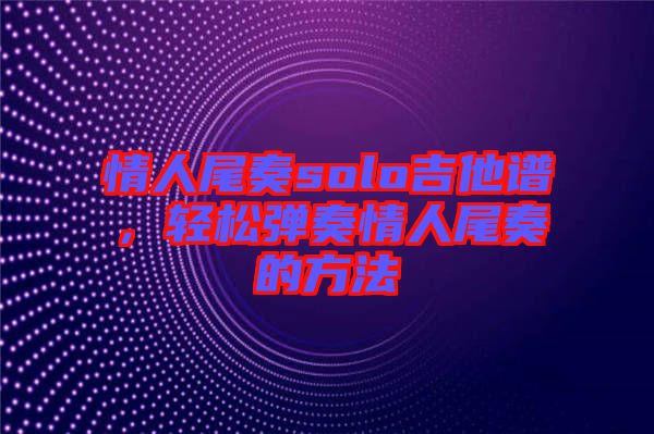 情人尾奏solo吉他譜，輕松彈奏情人尾奏的方法