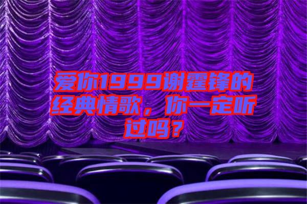 愛你1999謝霆鋒的經(jīng)典情歌，你一定聽過嗎？
