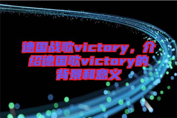 德國戰(zhàn)歌victory，介紹德國歌victory的背景和意義