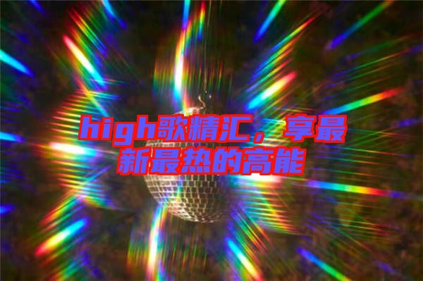 high歌精匯，享最新最熱的高能